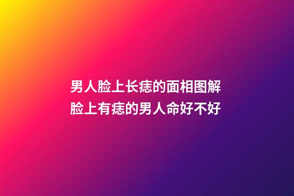 男人脸上长痣的面相图解 脸上有痣的男人命好不好